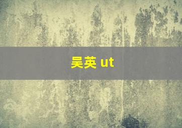 吴英 ut